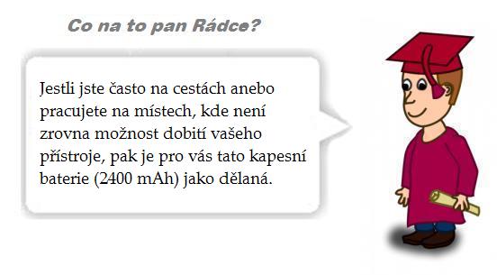 Co na to pan Rádce? Jestli jste často na cestách anebo pracujete na místech, kde není zrovna možnost dobití vašeho přístroje, pak je pro vás externí baterie (2400 mAh) jako dělaná.